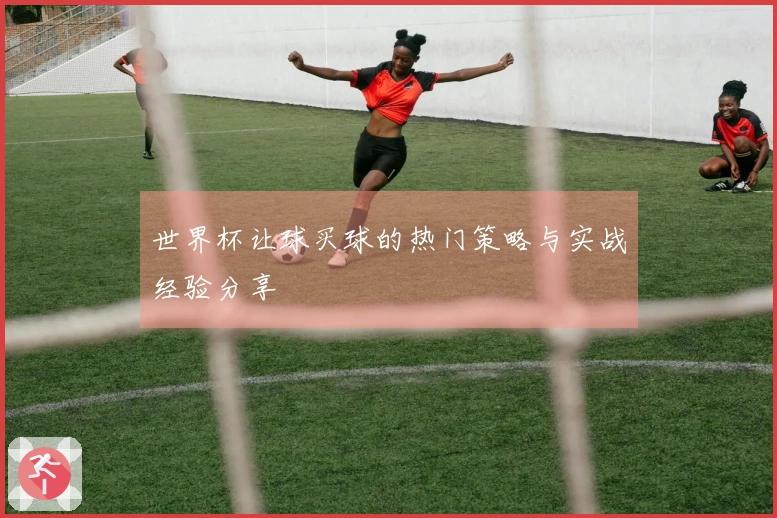 世界杯让球买球的热门策略与实战经验分享