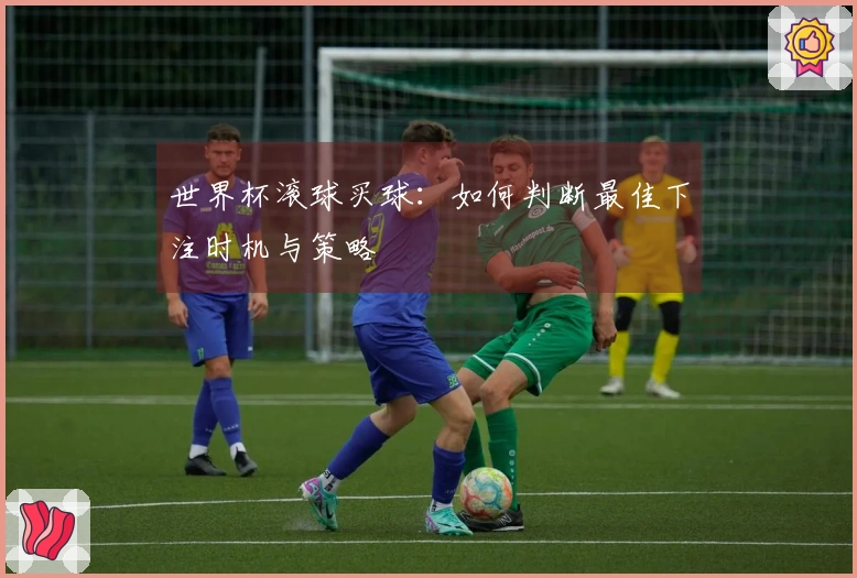 世界杯滚球买球：如何判断最佳下注时机与策略