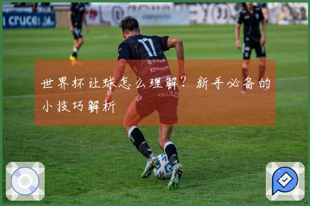 世界杯让球怎么理解？新手必备的小技巧解析