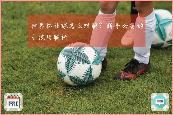 世界杯让球怎么理解？新手必备的小技巧解析