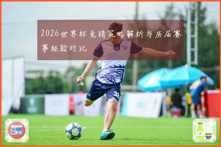 2026世界杯竞猜策略解析与历届赛事经验对比