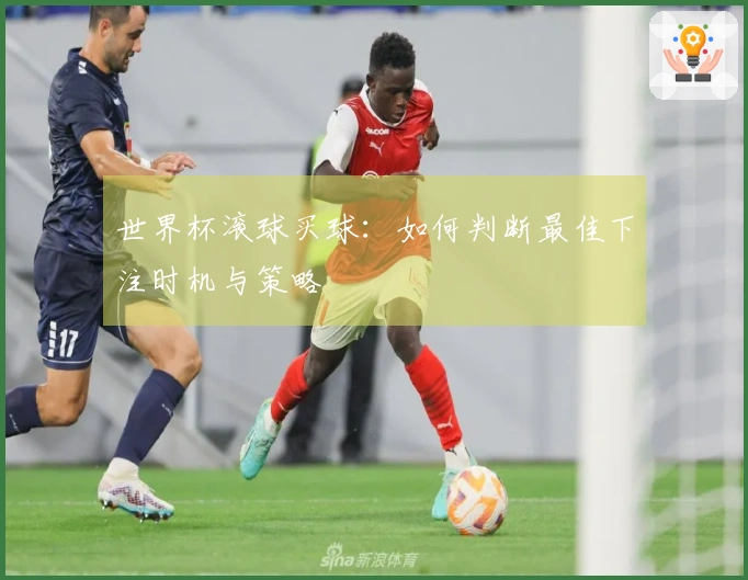 世界杯滚球买球：如何判断最佳下注时机与策略