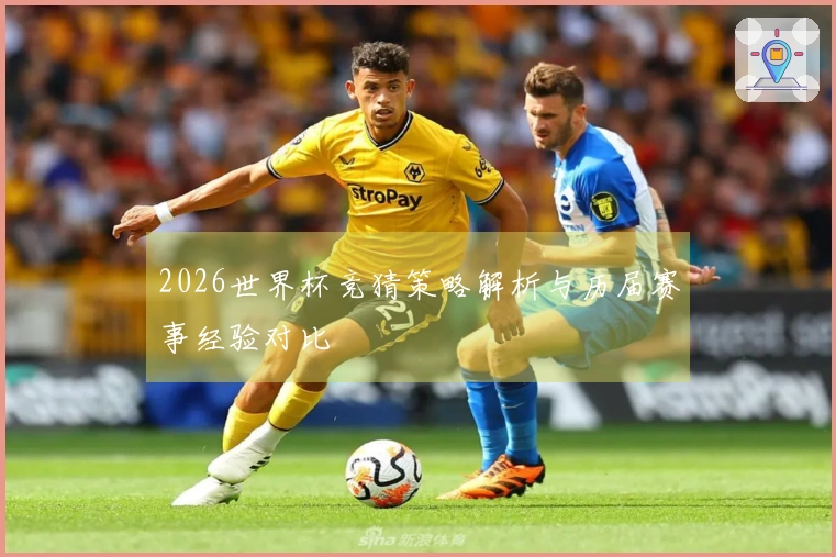 2026世界杯竞猜策略解析与历届赛事经验对比