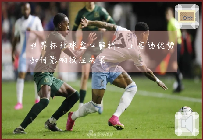世界杯让球盘口解析：主客场优势如何影响投注决策
