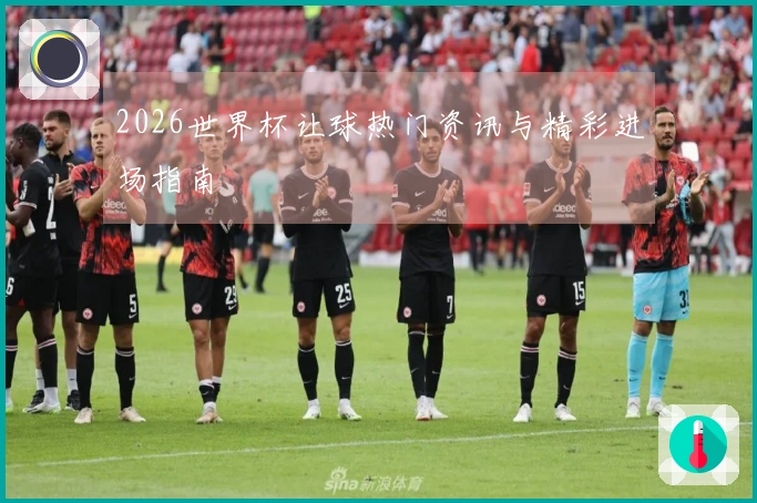 2026世界杯让球热门资讯与精彩进场指南